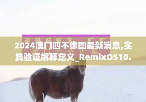 2024澳门四不像图最新消息,实践验证解释定义_RemixOS10.483