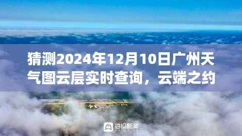广州天气预报,云端之约,难忘的日子,预测广州天气图云层实时查询(2024年12月10日)