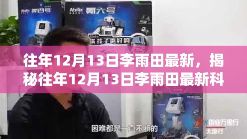揭秘往年12月13日李雨田科技神器,引领未来生活革新的颠覆性高科技产品亮相!