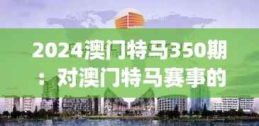 2024澳门特马350期：对澳门特马赛事的深度思考与未来预测