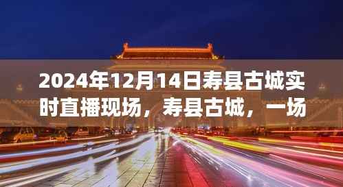 寿县古城时空交错的直播盛典,2024年12月14日寿县古城实时直播纪实