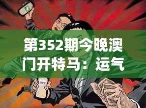 第352期今晚澳门开特马:运气与技巧的较量,今夜谁将笑傲江湖