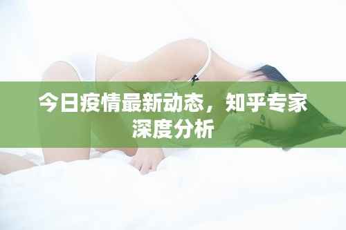 今日疫情最新动态,知乎专家深度分析