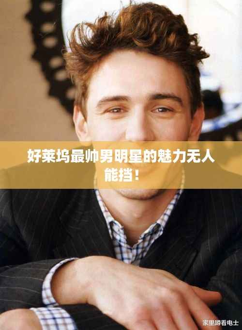 好莱坞最帅男明星的魅力无人能挡!