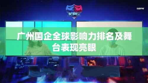 广州国企全球影响力排名及舞台表现亮眼