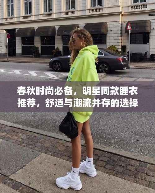 春秋时尚必备,明星同款睡衣推荐,舒适与潮流并存的选择