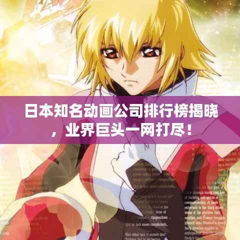 日本知名动画公司排行榜揭晓,业界巨头一网打尽!