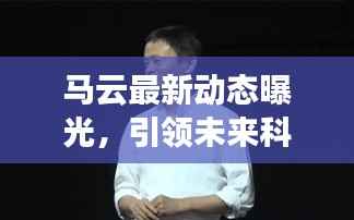 马云最新动态曝光,引领未来科技趋势的新动态新闻