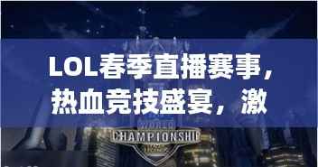 LOL春季直播赛事,热血竞技盛宴,激情无限燃烧!