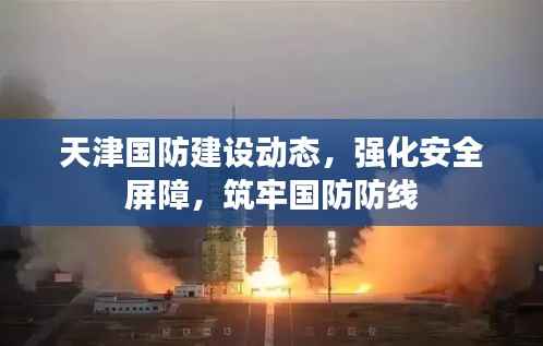 天津国防建设动态,强化安全屏障,筑牢国防防线