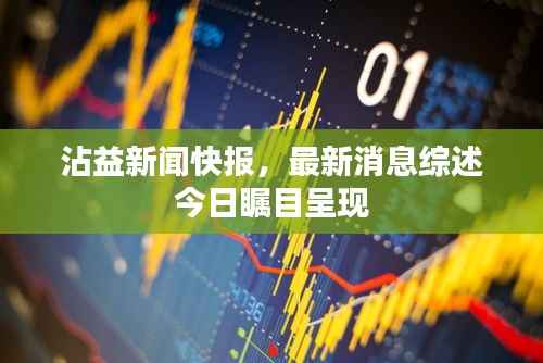 沾益新闻快报,最新消息综述今日瞩目呈现