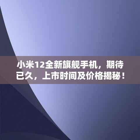 小米12全新旗舰手机，期待已久，上市时间及价格揭秘！