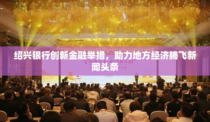 绍兴银行创新金融举措,助力地方经济腾飞新闻头条