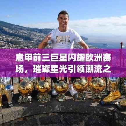 意甲前三巨星闪耀欧洲赛场,璀璨星光引领潮流之巅