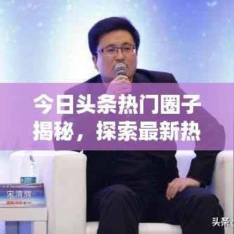 今日头条热门圈子揭秘,探索最新热门话题的新领域