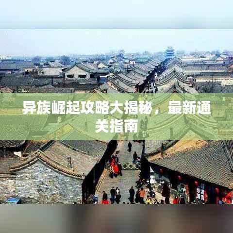 异族崛起攻略大揭秘,最新通关指南