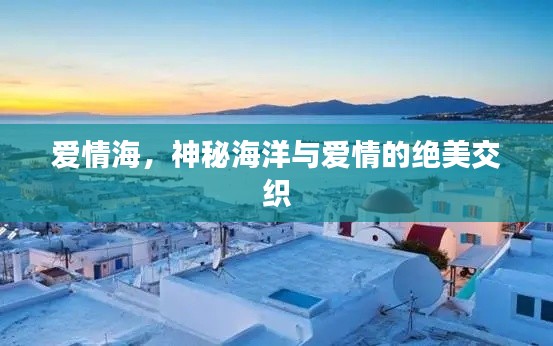 爱情海,神秘海洋与爱情的绝美交织