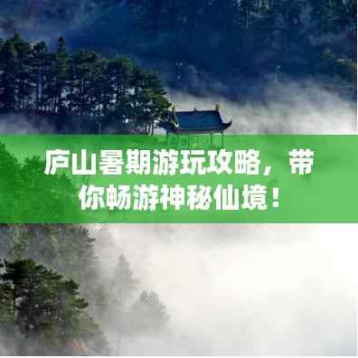庐山暑期游玩攻略,带你畅游神秘仙境!