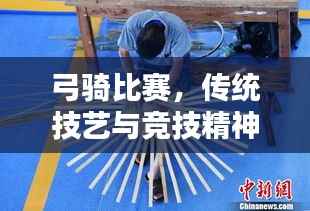 弓骑比赛,传统技艺与竞技精神的完美融合