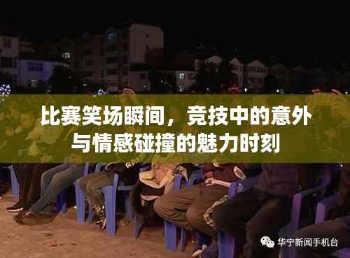 比赛笑场瞬间,竞技中的意外与情感碰撞的魅力时刻