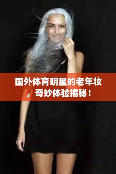 国外体育明星的老年妆，奇妙体验揭秘！