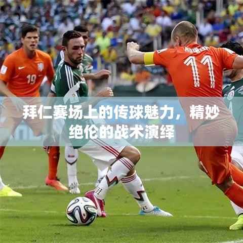 拜仁赛场上的传球魅力,精妙绝伦的战术演绎