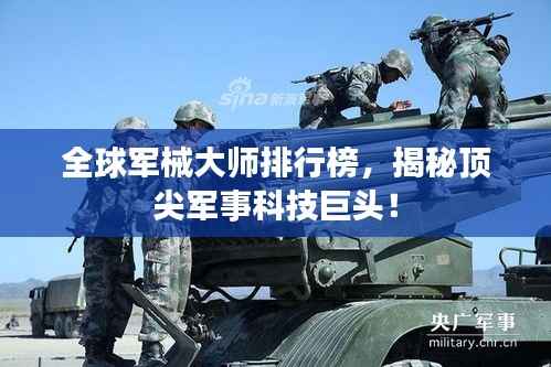 全球军械大师排行榜,揭秘顶尖军事科技巨头!