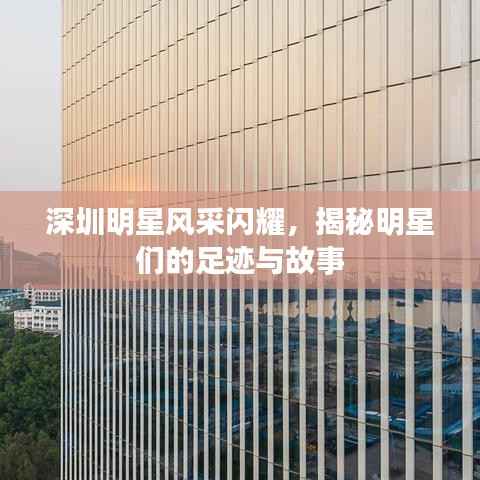 深圳明星风采闪耀,揭秘明星们的足迹与故事
