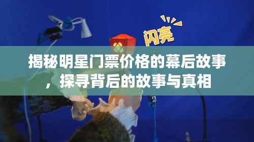 揭秘明星门票价格的幕后故事，探寻背后的故事与真相