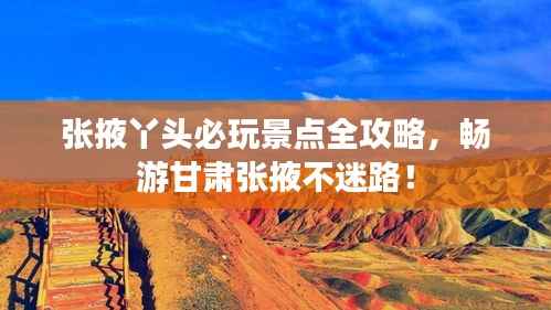 张掖丫头必玩景点全攻略，畅游甘肃张掖不迷路！