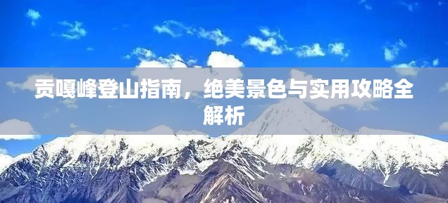 贡嘎峰登山指南，绝美景色与实用攻略全解析