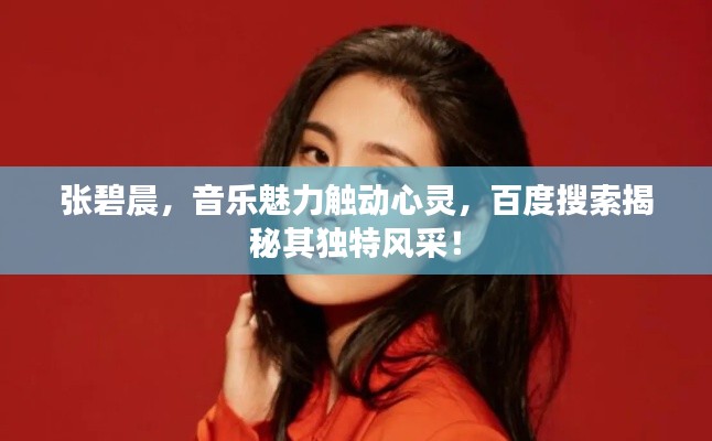 张碧晨,音乐魅力触动心灵,百度搜索揭秘其独特风采!